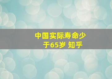 中国实际寿命少于65岁 知乎